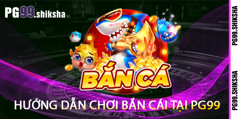 Bắn Cá PG99 - Sự Lôi Cuốn Của Những Nhát Bắn 1 Hướng dẫn chơi bắn cái tại PG99
