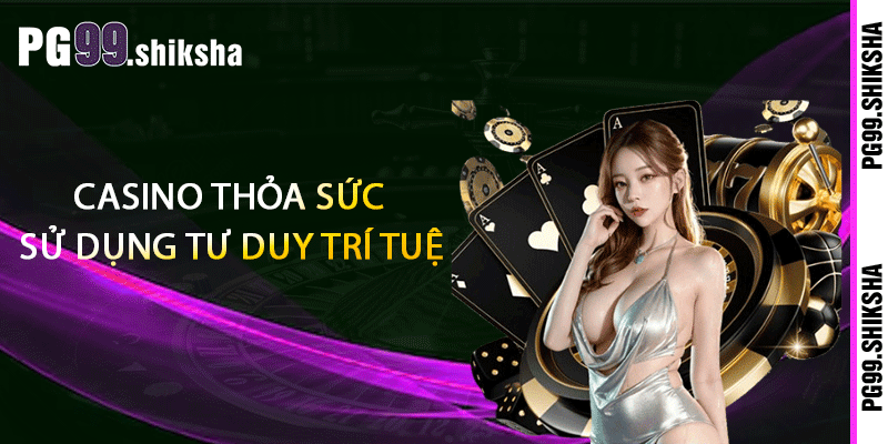 Casino PG99 - Trải Nghiệm Địa Điểm Giải Trí Hàng Đầu 1 Casino thỏa sức sử dụng tư duy trí tuệ