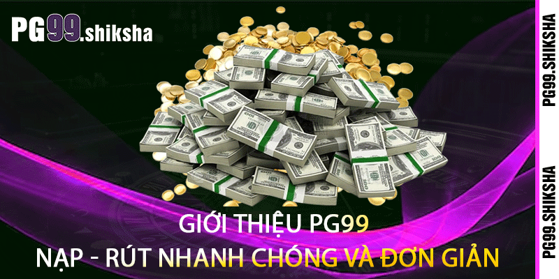 Giới thiệu PG99 Nạp - Rút nhanh chóng và đơn giản 